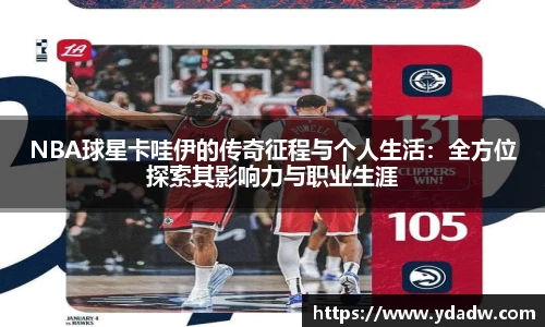 NBA球星卡哇伊的传奇征程与个人生活：全方位探索其影响力与职业生涯