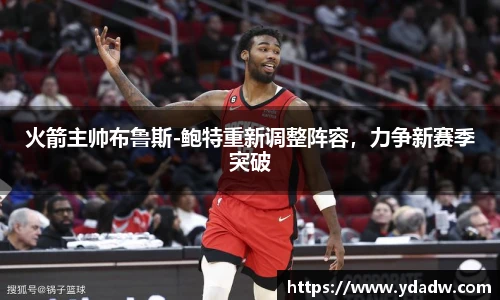 火箭主帅布鲁斯-鲍特重新调整阵容，力争新赛季突破
