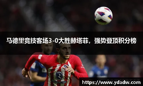 马德里竞技客场3-0大胜赫塔菲，强势登顶积分榜