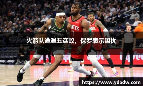 火箭队遭遇五连败，保罗表示困扰
