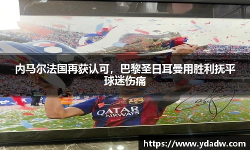 内马尔法国再获认可，巴黎圣日耳曼用胜利抚平球迷伤痛