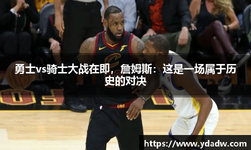 勇士vs骑士大战在即，詹姆斯：这是一场属于历史的对决