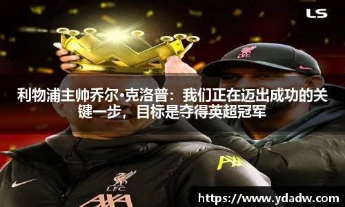 利物浦主帅乔尔·克洛普：我们正在迈出成功的关键一步，目标是夺得英超冠军