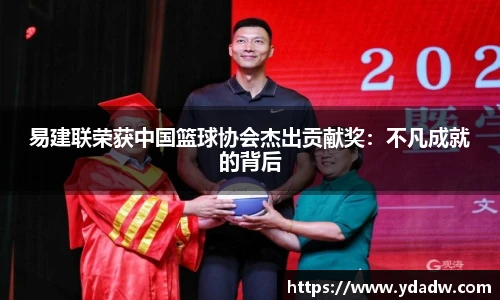 易建联荣获中国篮球协会杰出贡献奖：不凡成就的背后