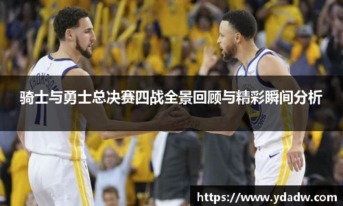 骑士与勇士总决赛四战全景回顾与精彩瞬间分析