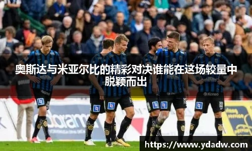 奥斯达与米亚尔比的精彩对决谁能在这场较量中脱颖而出