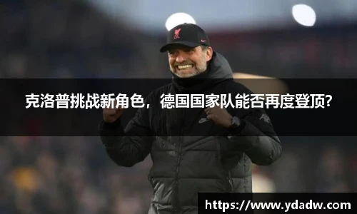 克洛普挑战新角色，德国国家队能否再度登顶？