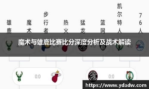 魔术与雄鹿比赛比分深度分析及战术解读