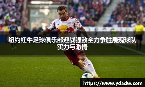 纽约红牛足球俱乐部迎战强敌全力争胜展现球队实力与激情