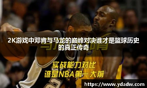 2K游戏中邓肯与马龙的巅峰对决谁才是篮球历史的真正传奇