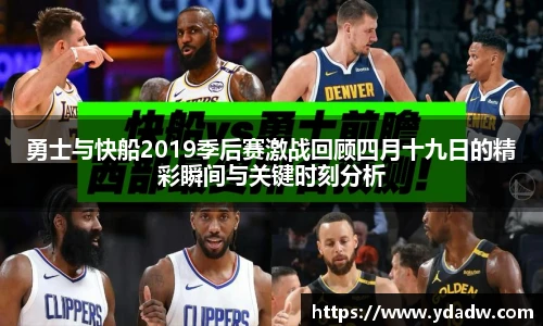 勇士与快船2019季后赛激战回顾四月十九日的精彩瞬间与关键时刻分析
